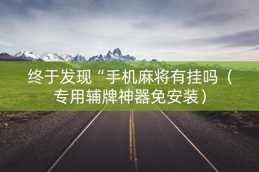终于发现“手机麻将有挂吗（专用辅牌神器免安装）