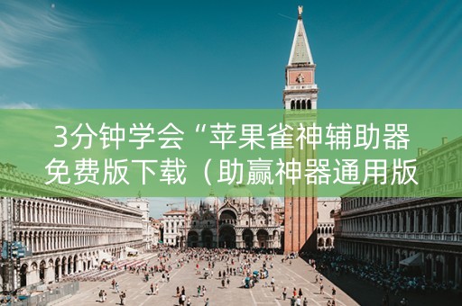 3分钟学会“苹果雀神辅助器免费版下载（助赢神器通用版）