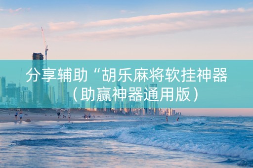 分享辅助“胡乐麻将软挂神器（助赢神器通用版）