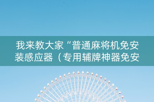 我来教大家“普通麻将机免安装感应器（专用辅牌神器免安装）
