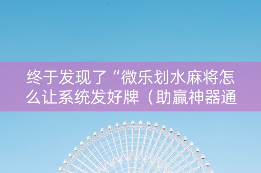终于发现了“微乐划水麻将怎么让系统发好牌（助赢神器通用版）
