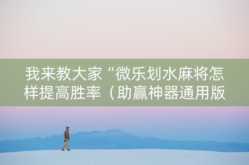 我来教大家“微乐划水麻将怎样提高胜率（助赢神器通用版）