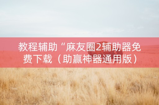 教程辅助“麻友圈2辅助器免费下载（助赢神器通用版）