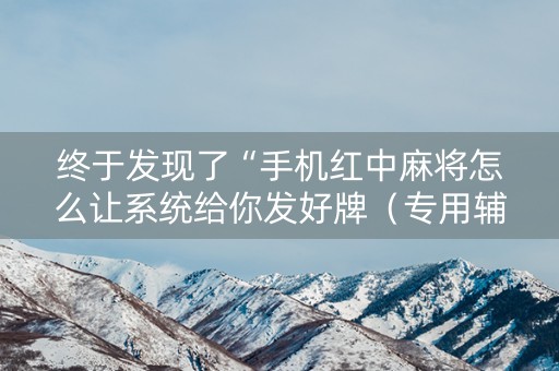 终于发现了“手机红中麻将怎么让系统给你发好牌（专用辅牌神器免安装）
