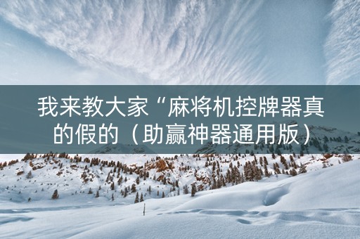 我来教大家“麻将机控牌器真的假的（助赢神器通用版）