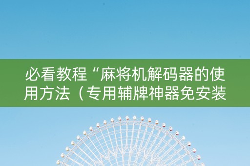 必看教程“麻将机解码器的使用方法（专用辅牌神器免安装）