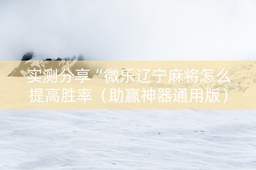 实测分享“微乐辽宁麻将怎么提高胜率（助赢神器通用版）