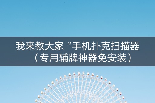 我来教大家“手机扑克扫描器（专用辅牌神器免安装）