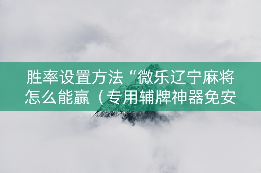 胜率设置方法“微乐辽宁麻将怎么能赢（专用辅牌神器免安装）