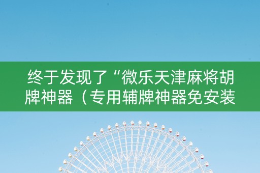 终于发现了“微乐天津麻将胡牌神器（专用辅牌神器免安装）