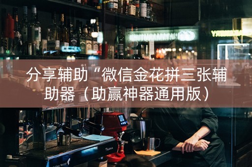 分享辅助“微信金花拼三张辅助器（助赢神器通用版）