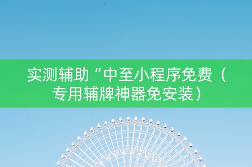 实测辅助“中至小程序免费（专用辅牌神器免安装）