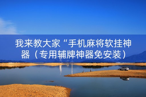 我来教大家“手机麻将软挂神器（专用辅牌神器免安装）