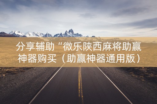 分享辅助“微乐陕西麻将助赢神器购买（助赢神器通用版）