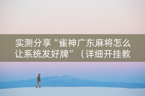 实测分享“雀神广东麻将怎么让系统发好牌”（详细开挂教程）-哔哩哔哩