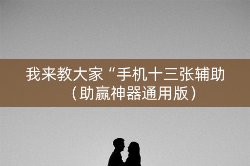 我来教大家“手机十三张辅助（助赢神器通用版）