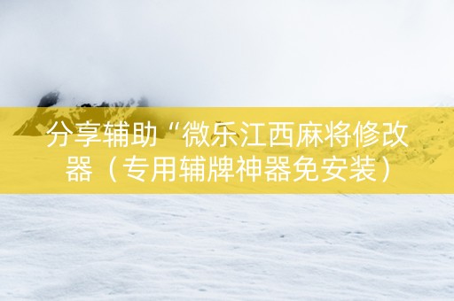 分享辅助“微乐江西麻将修改器（专用辅牌神器免安装）