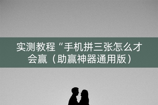 实测教程“手机拼三张怎么才会赢（助赢神器通用版）