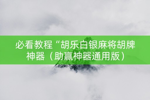 必看教程“胡乐白银麻将胡牌神器（助赢神器通用版）