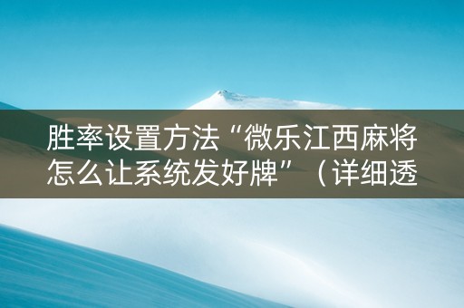 胜率设置方法“微乐江西麻将怎么让系统发好牌”（详细透视教程）-哔哩哔哩