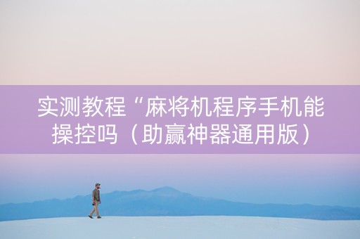 实测教程“麻将机程序手机能操控吗（助赢神器通用版）
