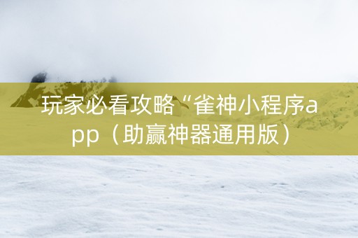 玩家必看攻略“雀神小程序app（助赢神器通用版）