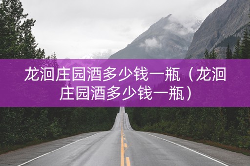 龙洄庄园酒多少钱一瓶（龙洄庄园酒多少钱一瓶）