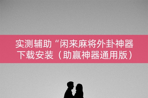 实测辅助“闲来麻将外卦神器下载安装（助赢神器通用版）