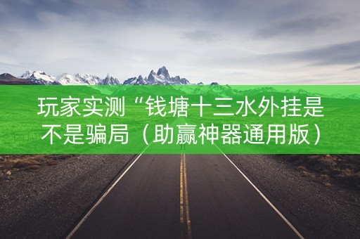 玩家实测“钱塘十三水外挂是不是骗局（助赢神器通用版）