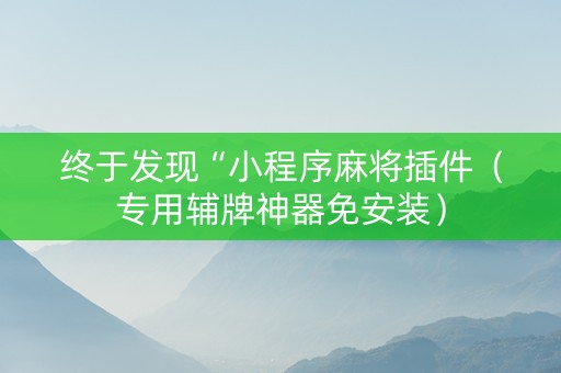 终于发现“小程序麻将插件（专用辅牌神器免安装）