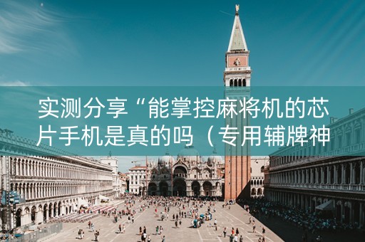 实测分享“能掌控麻将机的芯片手机是真的吗（专用辅牌神器免安装）