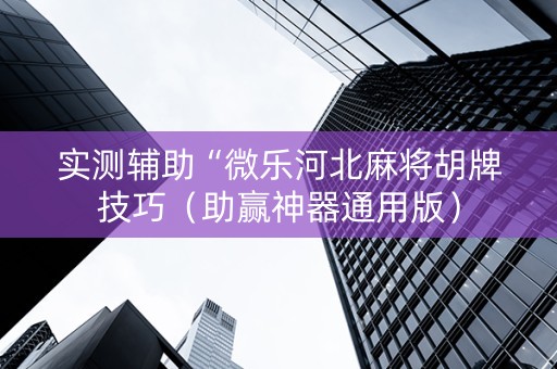 实测辅助“微乐河北麻将胡牌技巧（助赢神器通用版）
