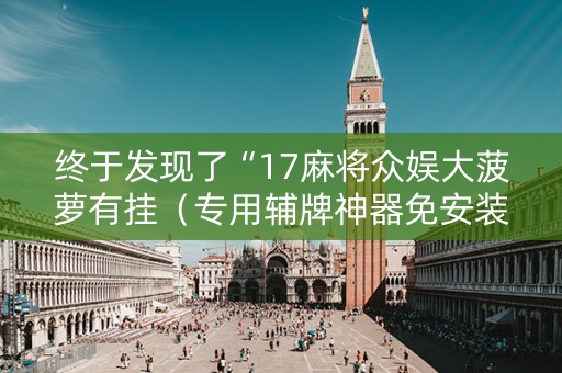 终于发现了“17麻将众娱大菠萝有挂（专用辅牌神器免安装）