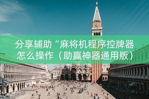 分享辅助“麻将机程序控牌器怎么操作（助赢神器通用版）
