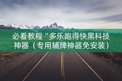 必看教程“多乐跑得快黑科技神器（专用辅牌神器免安装）