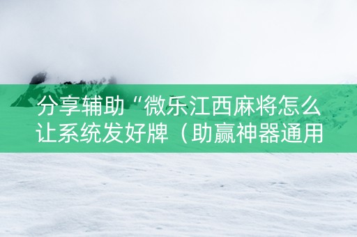 分享辅助“微乐江西麻将怎么让系统发好牌（助赢神器通用版）