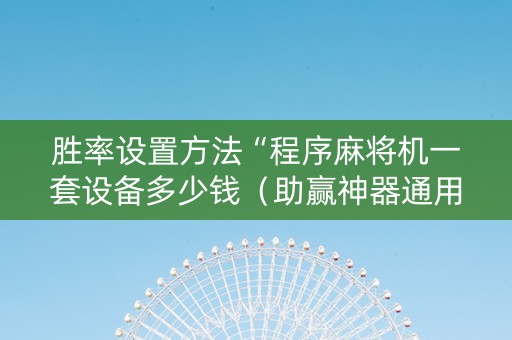 胜率设置方法“程序麻将机一套设备多少钱（助赢神器通用版）