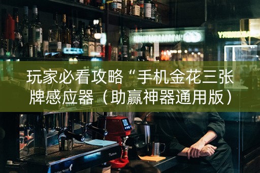 玩家必看攻略“手机金花三张牌感应器（助赢神器通用版）