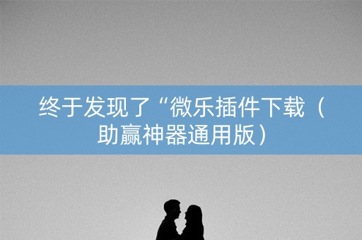 终于发现了“微乐插件下载（助赢神器通用版）