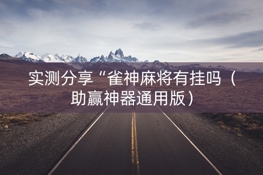 实测分享“雀神麻将有挂吗（助赢神器通用版）