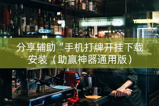 分享辅助“手机打牌开挂下载安装（助赢神器通用版）