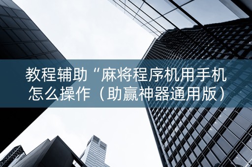 详细阅读:教程辅助“麻将程序机用手机怎么操作(助赢神器通用版) 教程辅助“麻将程序机用手机怎么操作(助赢神器通用版)
