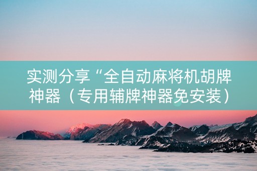 实测分享“全自动麻将机胡牌神器（专用辅牌神器免安装）