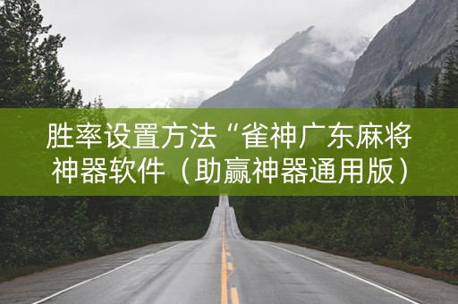 胜率设置方法“雀神广东麻将神器软件（助赢神器通用版）