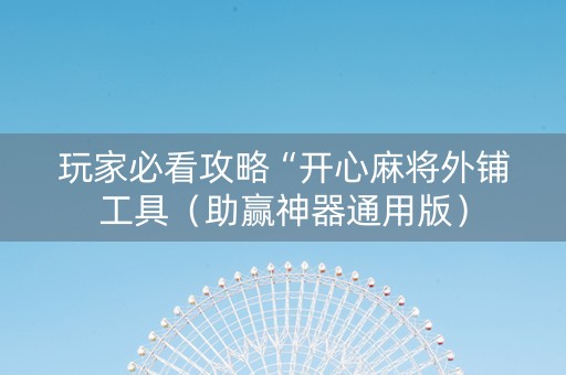 玩家必看攻略“开心麻将外铺工具（助赢神器通用版）