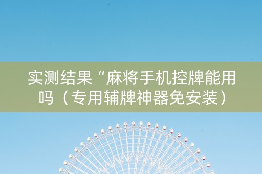 实测结果“麻将手机控牌能用吗（专用辅牌神器免安装）