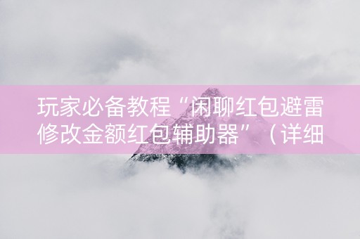 玩家必备教程“闲聊红包避雷修改金额红包辅助器”（详细透视教程）-哔哩哔哩