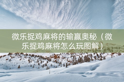 微乐捉鸡麻将的输赢奥秘（微乐捉鸡麻将怎么玩图解）