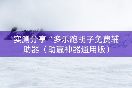 实测分享“多乐跑胡子免费辅助器（助赢神器通用版）