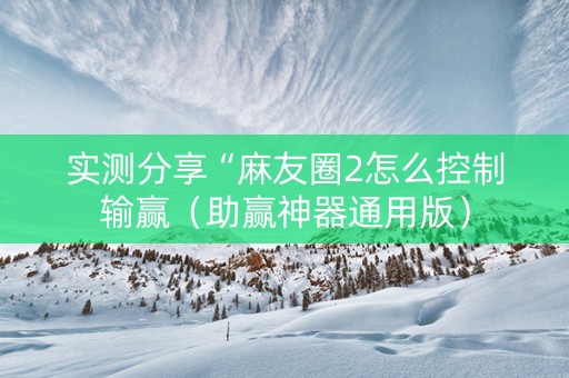 实测分享“麻友圈2怎么控制输赢（助赢神器通用版）